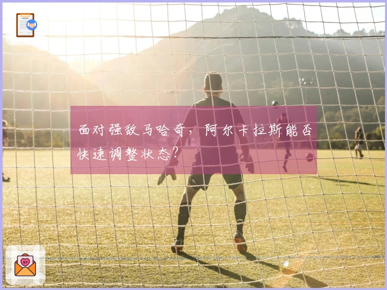 面对强敌马哈奇，阿尔卡拉斯能否快速调整状态？