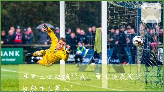 库里三分狂飙35分，勇士逆袭淘汰快船冲击第八！