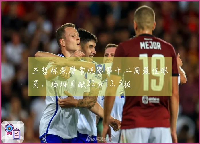 王哲林荣膺常规赛第十二周最佳球员，场均贡献22分13.5板