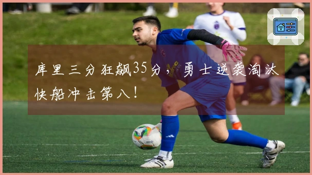 库里三分狂飙35分，勇士逆袭淘汰快船冲击第八！