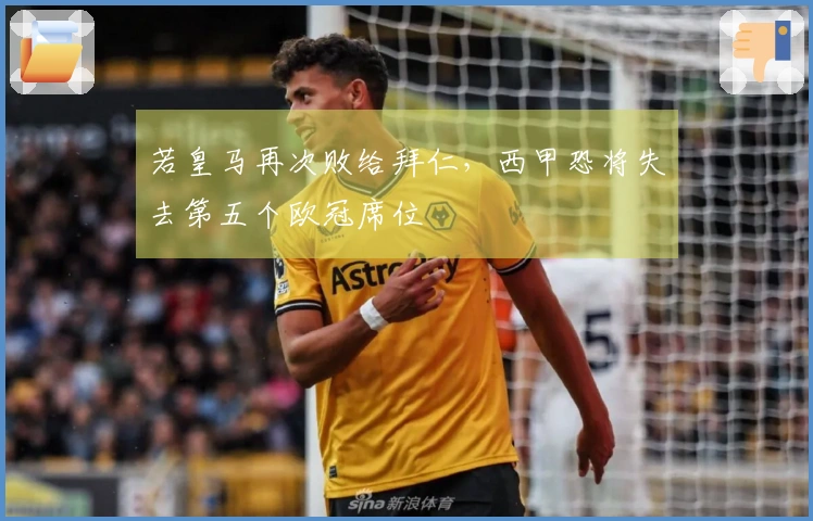 若皇马再次败给拜仁，西甲恐将失去第五个欧冠席位