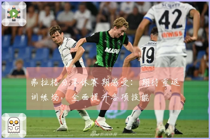弗拉格分享休赛期感受：期待重返训练场，全面提升各项技能