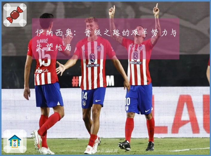 伊纳西奥：晋级之路的艰辛努力与失望结局